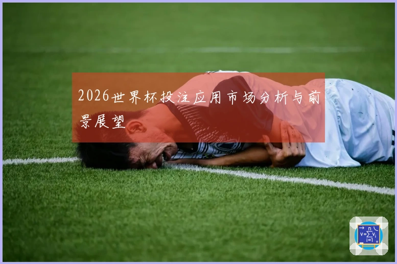 2026世界杯投注应用市场分析与前景展望