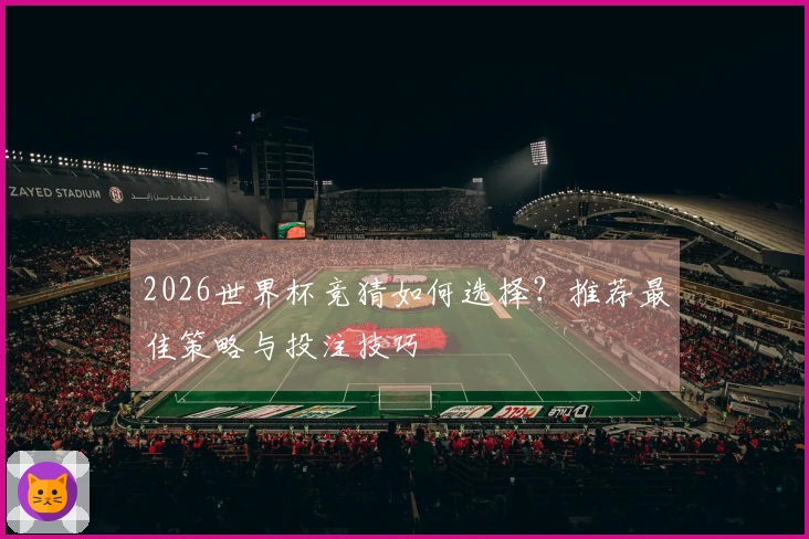 2026世界杯竞猜如何选择？推荐最佳策略与投注技巧