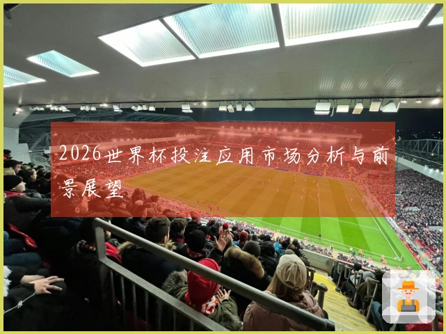 2026世界杯投注应用市场分析与前景展望