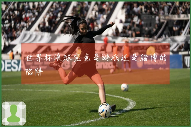 世界杯滚球究竟是游戏还是赌博的陷阱