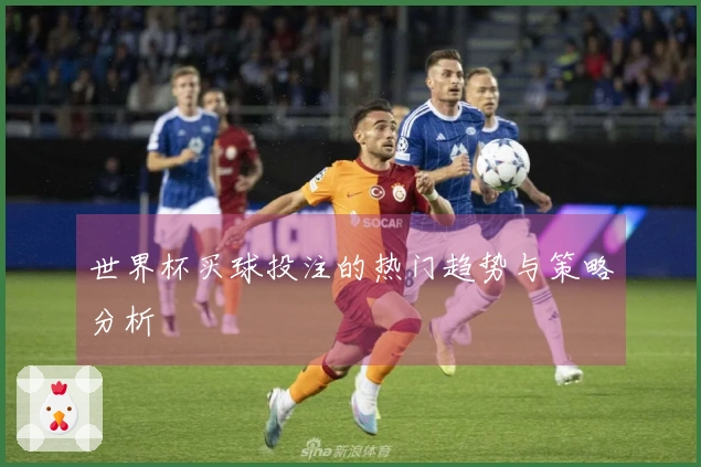 世界杯买球投注的热门趋势与策略分析