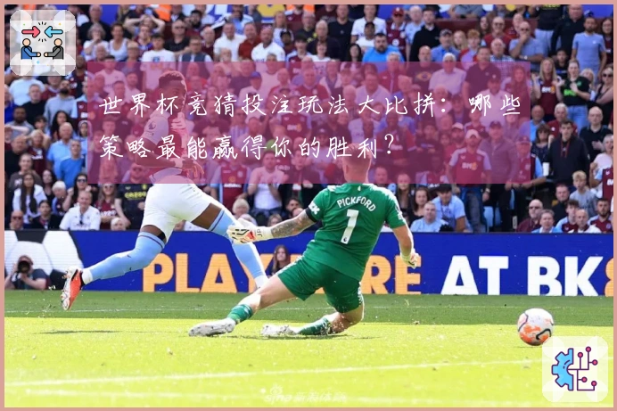 世界杯竞猜投注玩法大比拼：哪些策略最能赢得你的胜利？