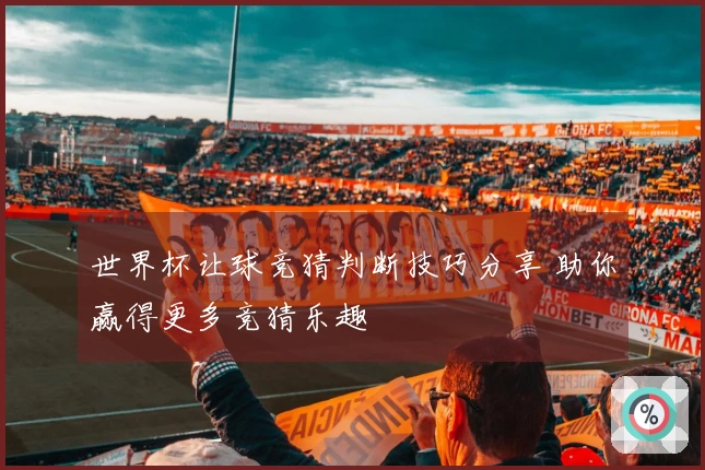 世界杯让球竞猜判断技巧分享 助你赢得更多竞猜乐趣