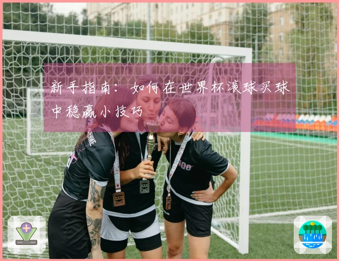 新手指南：如何在世界杯滚球买球中稳赢小技巧
