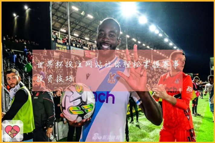 世界杯投注网站让你轻松掌握赛事投资技巧