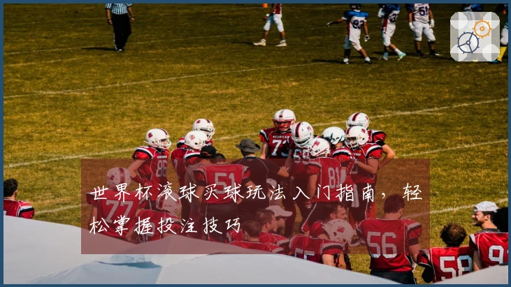 世界杯滚球买球玩法入门指南，轻松掌握投注技巧
