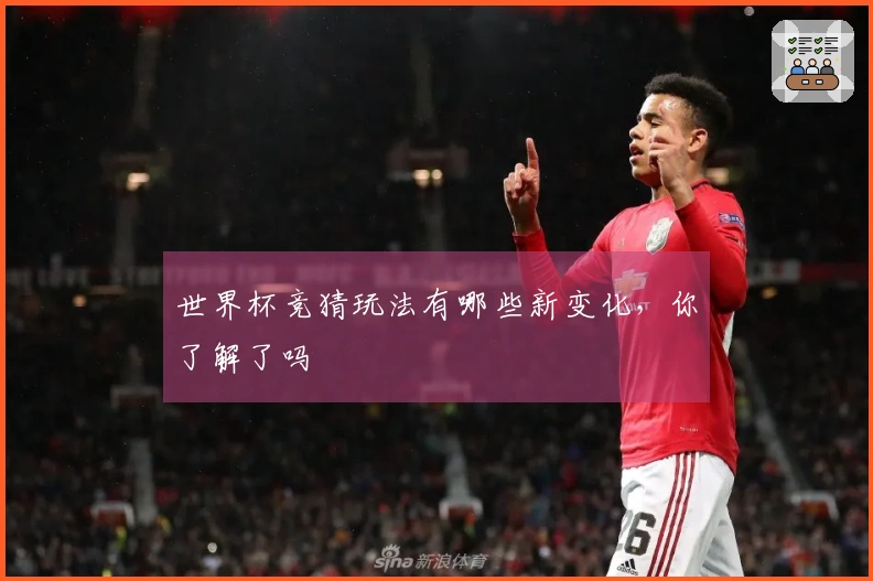 世界杯竞猜玩法有哪些新变化，你了解了吗