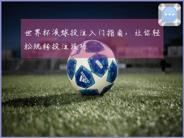 世界杯滚球投注入门指南，让你轻松玩转投注技巧