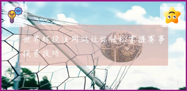 世界杯投注网站让你轻松掌握赛事投资技巧