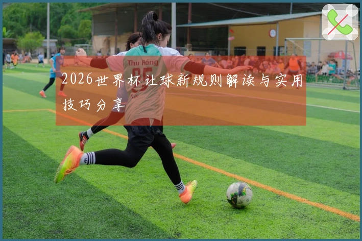 2026世界杯让球新规则解读与实用技巧分享