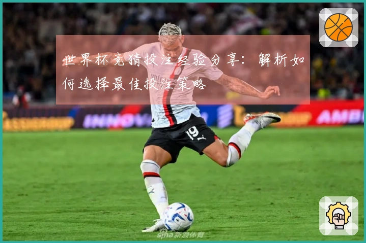 世界杯竞猜投注经验分享：解析如何选择最佳投注策略