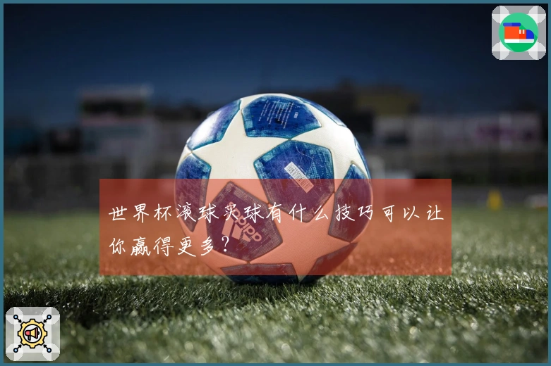 世界杯滚球买球有什么技巧可以让你赢得更多？